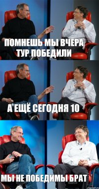 Помнешь мы вчера тур победили А ещё сегодня 10 Мы не победимы брат