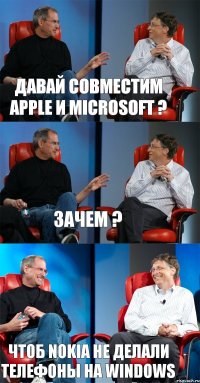 Давай совместим APPLE и Microsoft ? Зачем ? Чтоб Nokia не делали телефоны на Windows