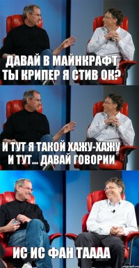 давай в майнкрафт ты крипер я стив ок? и тут я такой хажу-хажу и тут... давай говории ис ис фан таааа