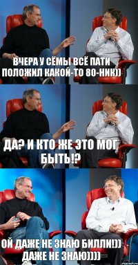 Вчера у Сёмы всё пати положил какой-то 80-ник)) Да? И кто же это мог быть!? Ой даже не знаю Билли!)) Даже не знаю))))