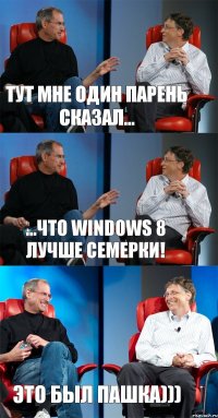 тут мне один парень сказал... ...что windows 8 лучше семерки! это был Пашка)))