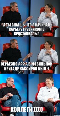 А ты знаешь что я начинал карьеру грузчиком в Кристанваль ? Серьезно ??? А в мобильной бригаде кассиров был :) Коллеги )))))