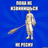 пока не извинишься не ресну
