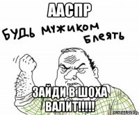 ааспр зайди в шоха валит!!!!!
