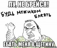 лу, не брейся! ебать меня в щетину