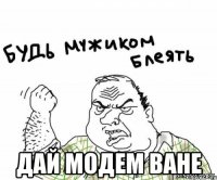  дай модем Ване