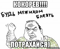 кокорев!!!! потрахайся)