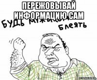 пережовывай информацию сам 
