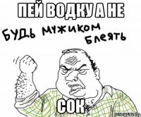 Пей водку а не сок