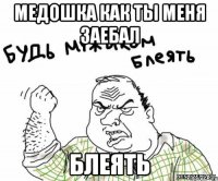 Медошка как ты меня заебал Блеять