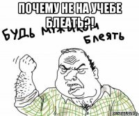 почему не на учебе блеать?! 