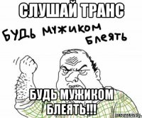 Слушай Транс будь мужиком Блеять!!!