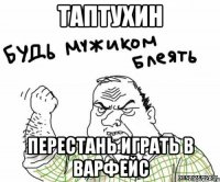 ТАПТУХИН ПЕРЕСТАНЬ ИГРАТЬ В ВАРФЕЙС