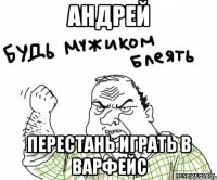 АНДРЕЙ ПЕРЕСТАНЬ ИГРАТЬ В ВАРФЕЙС