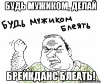 Будь мужиком, делай брейкданс блеать!