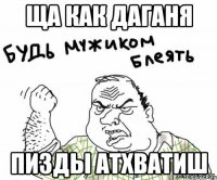 ЩА КАК ДАГАНЯ пизды атхватиш