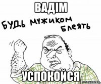Вадім УСПОКОЙСЯ