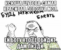 Ксюша Шутова-самая красивая девочка моя. ей богу кто её обидит, дам пизди.