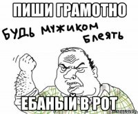 Пиши грамотно Ебаный в рот