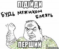 підійди перший