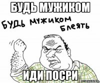 Будь мужиком Иди посри