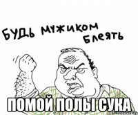  ПОМОЙ ПОЛЫ СУКА