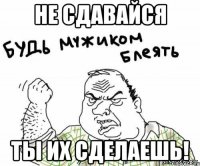 Не сдавайся Ты их сделаешь!