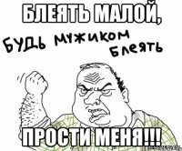 блеять малой, прости меня!!!