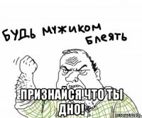 Признайся что ты ДНО!