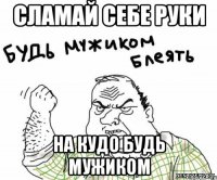 сламай себе руки на кудо будь мужиком