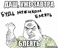 Даш, уже завтра БЛЕЯТЬ