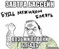 Завтра бассейн возьми плавки блеадь