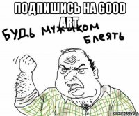 подпишись на good art 