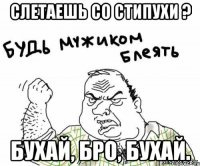 СЛЕТАЕШЬ СО СТИПУХИ ? БУХАЙ, БРО, БУХАЙ.