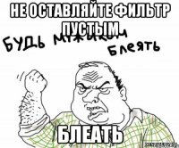 не оставляйте фильтр пустым БЛЕАТЬ