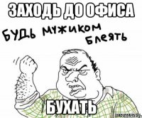 заходь до офиса бухать