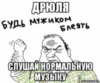 Дрюля Слушай нормальную музыку