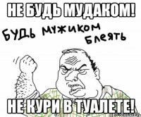 Не будь мудаком! Не кури в туалете!