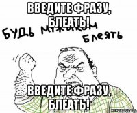 Введите фразу, блеать! Введите фразу, блеать!