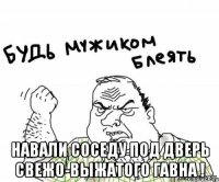  Навали Соседу Под Дверь Свежо-выжатого ГАВНА !