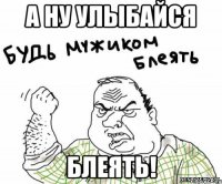 А ну улыбайся Блеять!
