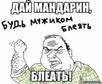 ДАЙ МАНДАРИН, БЛЕАТЬ!