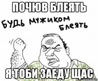 почюв блеять я тоби заеду щас