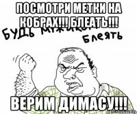 Посмотри метки на кобрах!!! Блеать!!! Верим Димасу!!!