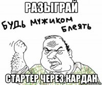 разыграй стартер через кардан