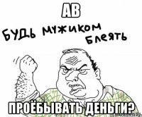 ав проёбывать деньги?