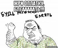 Жри оплатку, блеааааать!!! 