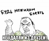  НЕ УДАЛЯЙ ИЗ ДРУЗЕЙ!