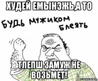Худей емынэжь,а то Тлепш замуж не возьмет!