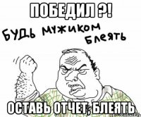 Победил ?! Оставь отчет, блеять